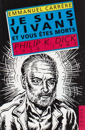 Je suis vivant et vous êtes morts : Philip K. Dick, 1928-1982 - Emmanuel Carrère