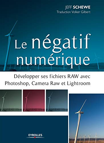 Le négatif numérique : développer ses fichiers RAW avec Photoshop, Camera Raw et Lightroom