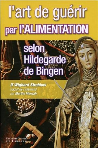 L'art de guérir par l'alimentation selon Hildegarde de Bingen : recettes, traitements et régimes