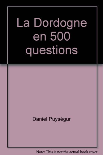 La Dordogne en 500 questions : géographie, histoire, sciences et nature, sports et loisirs, culture 