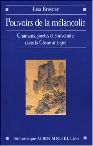 Pouvoirs de la mélancolie : chamans, poètes et souverains dans la Chine impériale