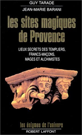 Les Sites magiques de Provence : lieux secrets des Templiers, francs-maçons, mages et alchimistes