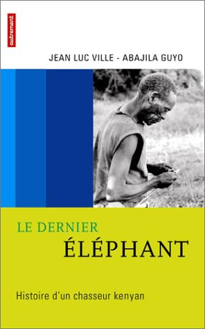 Le dernier éléphant : histoire d'un chasseur kenyan