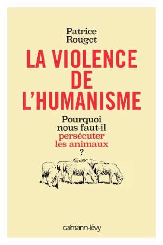 La violence de l'humanisme : pourquoi nous faut-il persécuter les animaux ?