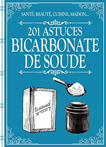 Bicarbonate de soude : 201 astuces : santé, beauté, cuisine, maison...