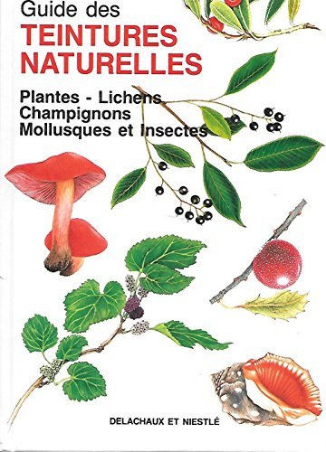 Guide des teintures naturelles : plantes, lichens, champignons, mollusques et insectes