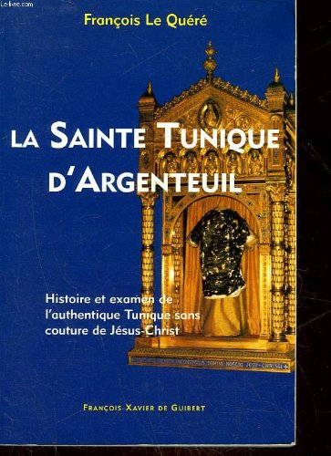 la sainte tunique d'argenteuil : histoire et examen de l'authentique tunique sans couture de jésus-c
