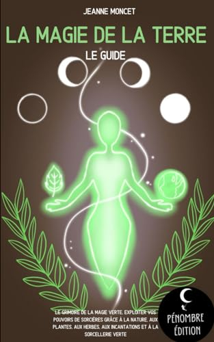 La magie de la terre (le guide): Le grimoire de la magie verte, exploiter vos pouvoirs de sorcières 