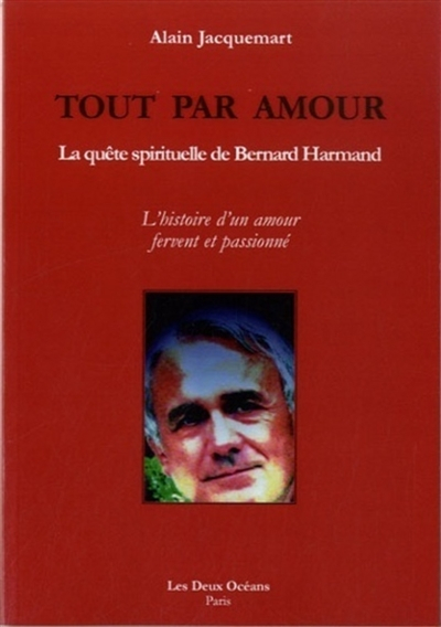 Tout par amour : la quête spirituelle de Bernard Harmand : l'histoire d'un amour fervent et passionn