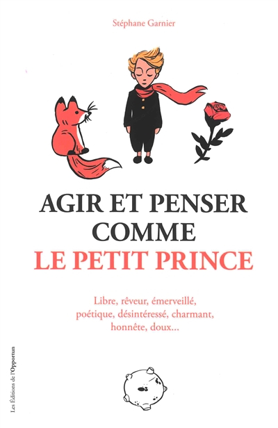 Agir et penser comme le Petit Prince : libre, rêveur, émerveillé, poétique, désintéressé, charmant, 