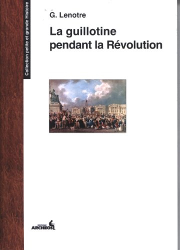 La guillotine et les exécuteurs des arrêts criminels pendant la Révolution : d'après des documents i