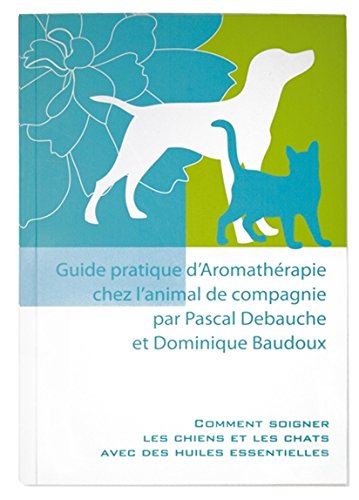 Guide pratique d'aromathérapie chez l'animal de compagnie : comment soigner les chiens et les chats 
