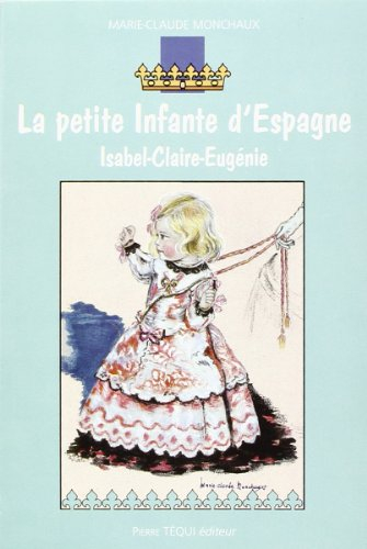 La petite infante d'Espagne : Isabel-Claire-Eugénie : roman historique