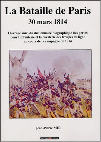 La bataille de Paris : 30 mars 1814 : ouvrage suivi du dictionnaire biographique des pertes pour l'i