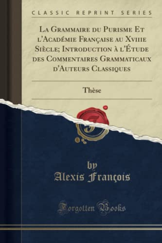 La Grammaire du Purisme Et l'Académie Française au Xviiie Siècle; Introduction à l'Étude des Comment