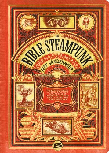 La bible steampunk : dirigeables, corsets, lunettes d'aviateur, savants fous et littérature étrange 