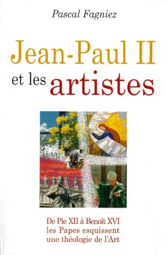 Jean-Paul II et les artistes : de Pie XII à Benoît XVI, pour une théologie spirituelle de l'art