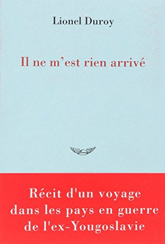 Il ne m'est rien arrivé : récit d'un voyage dans les pays en guerre de l'ex-Yougoslavie - Lionel Duroy