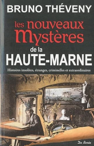 Les nouveaux mystères de la Haute-Marne : histoires insolites, étranges, criminelles et extraordinai