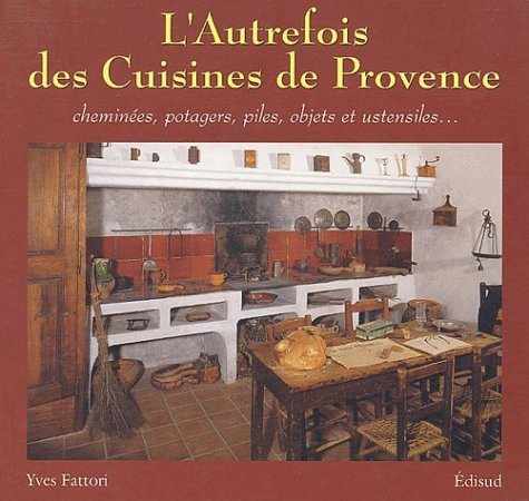 L'autrefois des cuisines de Provence : cheminées, potagers, piles, objets et ustensiles...