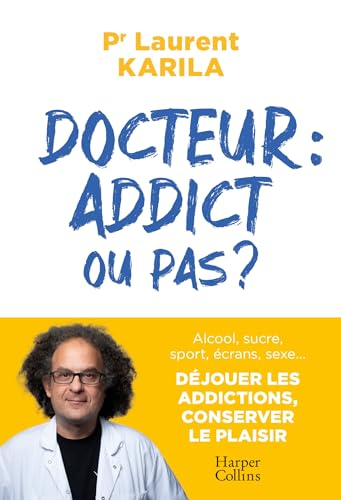 Docteur : addict ou pas ? : alcool, sucre, sport, écrans, sexe... Déjouer les addictions, conserver 