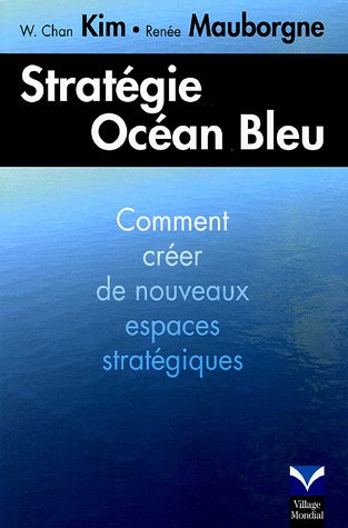 Stratégie océan bleu : comment créer de nouveaux espaces stratégiques - W. Chan Kim, Renée Mauborgne