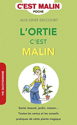 L'ortie, c'est malin : santé, beauté, jardin, maison... : toutes les vertus et les conseils pratique