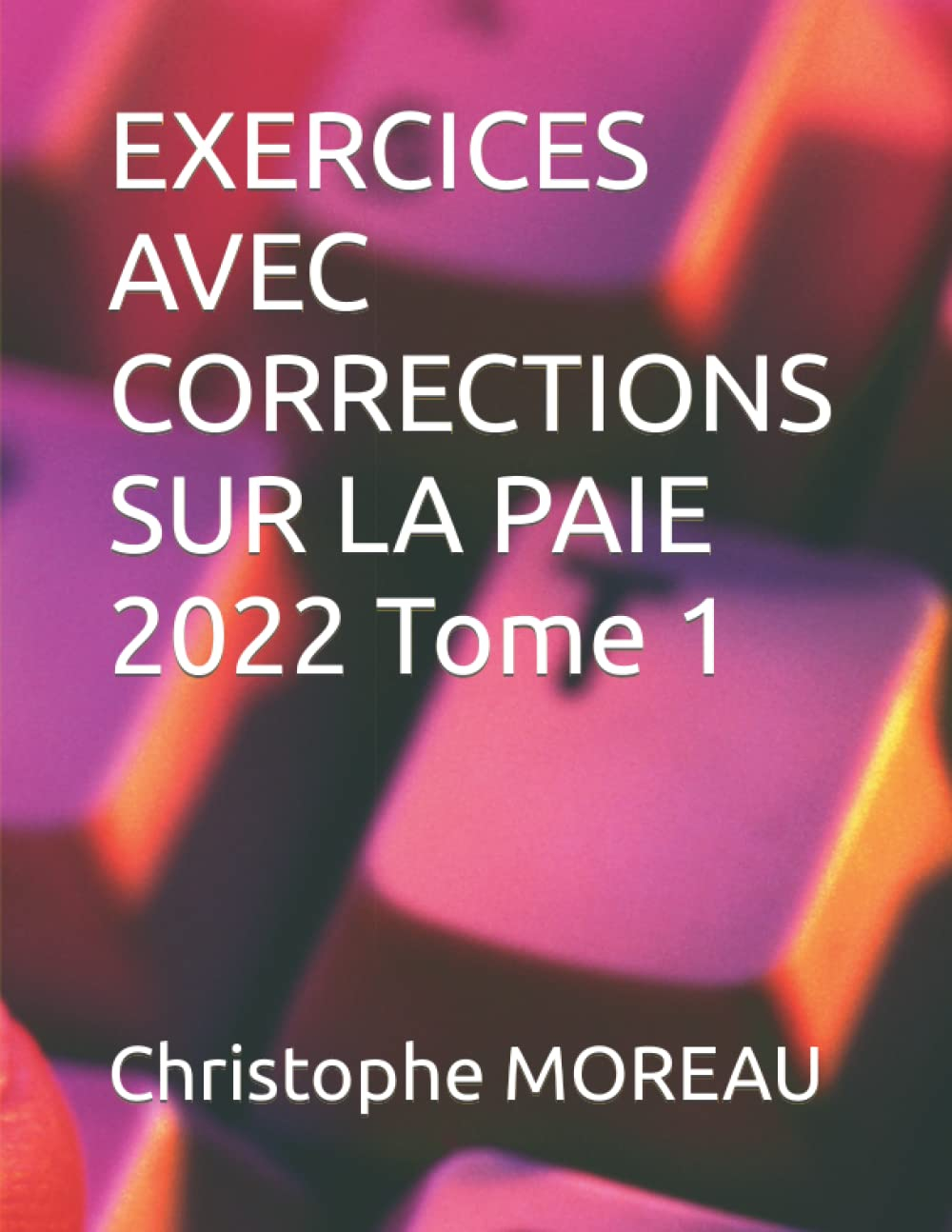 EXERCICES AVEC CORRECTIONS SUR LA PAIE Tome 1: .