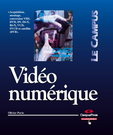 Vidéo numérique : acquisition, montage, conversion VHS, DVD, DV, DivX, BivX, VCD, SVCD et satellite 