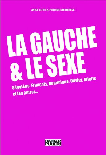 La gauche et le sexe : Ségolène, François, Dominique, Arlette et les autres...