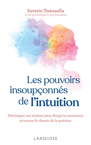 Les pouvoirs insoupçonnés de l'intuition : développer son sixième sens, élargir sa conscience et tro