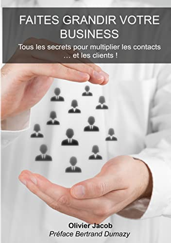 Faites grandir votre business : Tous les secrets pour multiplier les contacts.... et les clients !