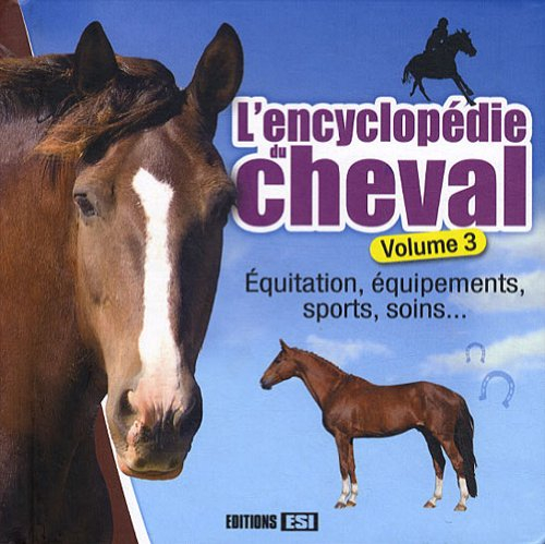 l'encyclopédie du cheval : volume 3, equitation, équipements, sports, soins...