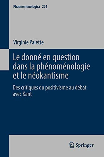 Le Donné En Question Dans La Phénoménologie Et Le Néokantisme: Des Critiques Du Positivisme Au Débat