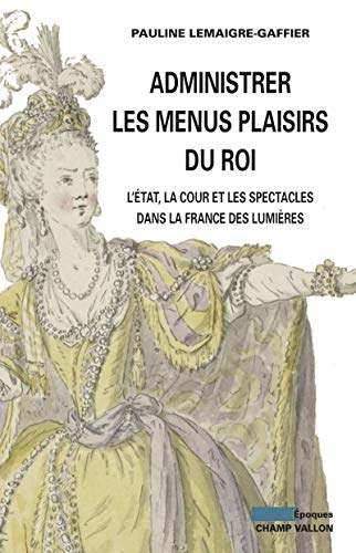 Administrer les menus plaisirs du roi : l'Etat, la cour et les spectacles dans la France des Lumière