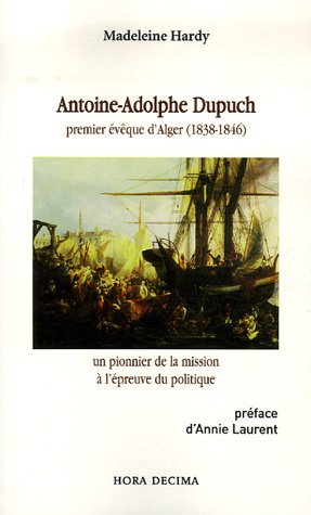 Antoine-Adolphe Dupuch : premier évêque d'Alger (1838-1846) : un pionnier de la mission à l'épreuve 