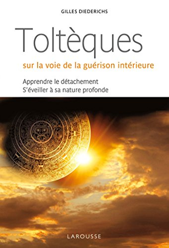 Toltèques : sur la voie de la guérison intérieure : apprendre le détachement, s'éveiller à sa nature