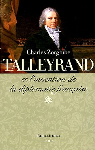 Talleyrand et l'invention de la diplomatie française - Charles Zorgbibe