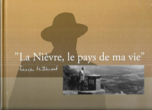 La Nièvre, le pays de ma vie... : François Mitterrand, histoire de Nièvre, 1946-1996
