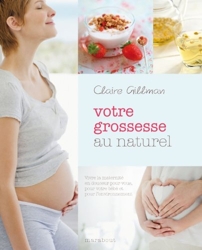 Votre grossesse au naturel : vivre la maternité en douceur pour vous, pour votre bébé et pour l'envi