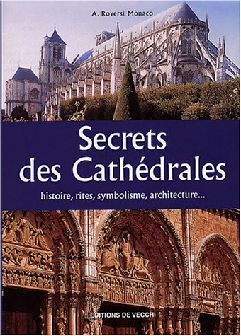 Secrets des cathédrales : histoire, rites, symbolisme, architecture...