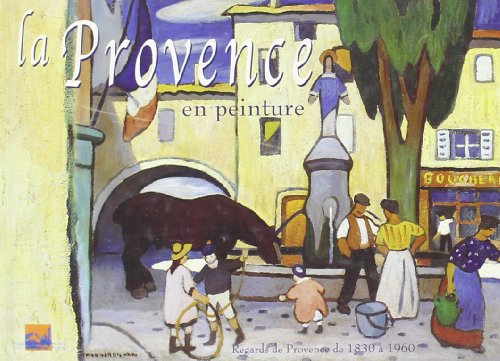 La Provence en peinture : regards de Provence de 1830 à 1960 : 41 tableaux choisis dans la collectio