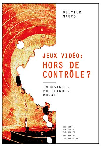 Jeux vidéo, hors de contrôle ? : industrie, politique, morale