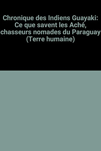 chronique des indiens guayaki: ce que savent les aché, chasseurs nomades du paraguay (terre humaine)