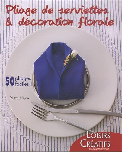 Pliage de serviettes & décoration florale : 50 pliages faciles !