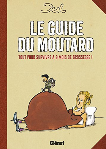 Le guide du moutard : tout pour survivre à 9 mois de grossesse !
