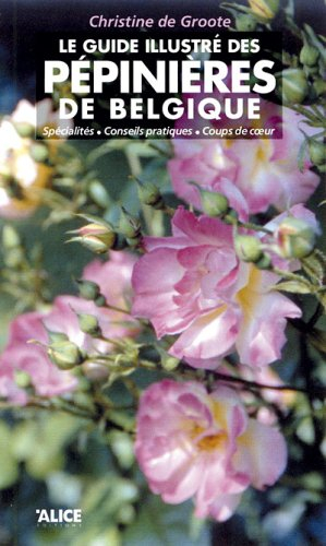 Le guide illustré des pépinières de Belgique : spécialités, conseils pratiques, coups de coeur