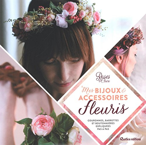 Mes bijoux & accessoires fleuris : couronnes, barrettes et boutonnières expliquées pas à pas
