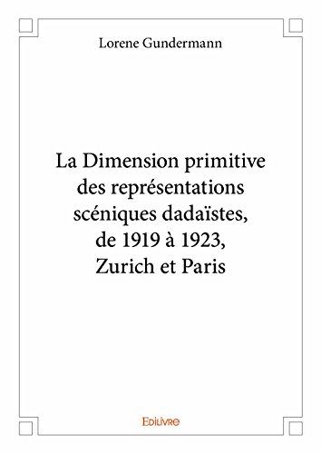 la dimension primitive des représentations sceniques dadaistes, de 1919 a 1923, zurich et paris