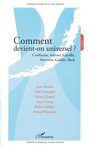 Comment devient-on universel ?. Vol. 1. Confucius, Socrate, Gandhi, Avicenne, Galilée, Bach : actes 